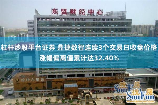 杠杆炒股平台证券 鼎捷数智连续3个交易日收盘价格涨幅偏离值累计达32.40%