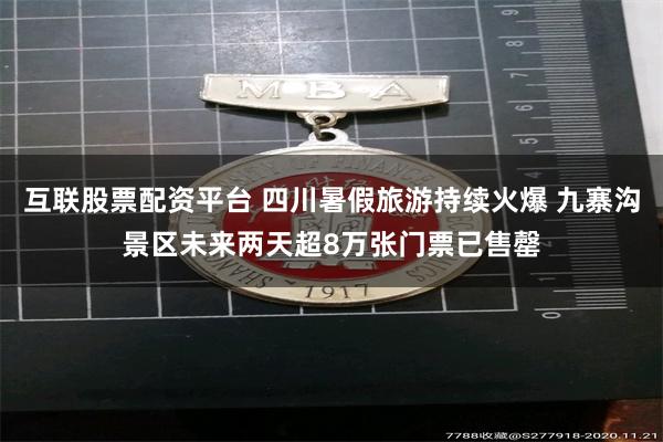 互联股票配资平台 四川暑假旅游持续火爆 九寨沟景区未来两天超8万张门票已售罄