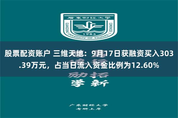 股票配资账户 三维天地：9月17日获融资买入303.39万元，占当日流入资金比例为12.60%