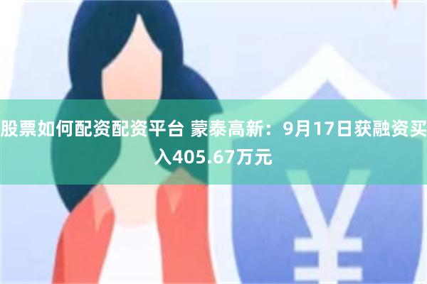 股票如何配资配资平台 蒙泰高新：9月17日获融资买入405.67万元