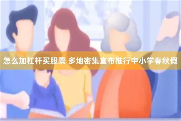 怎么加杠杆买股票 多地密集宣布推行中小学春秋假