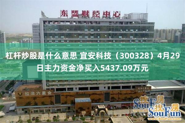 杠杆炒股是什么意思 宜安科技（300328）4月29日主力资金净买入5437.09万元