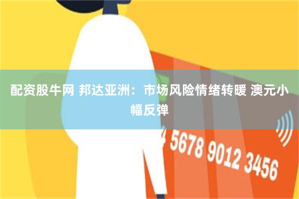 配资股牛网 邦达亚洲：市场风险情绪转暖 澳元小幅反弹