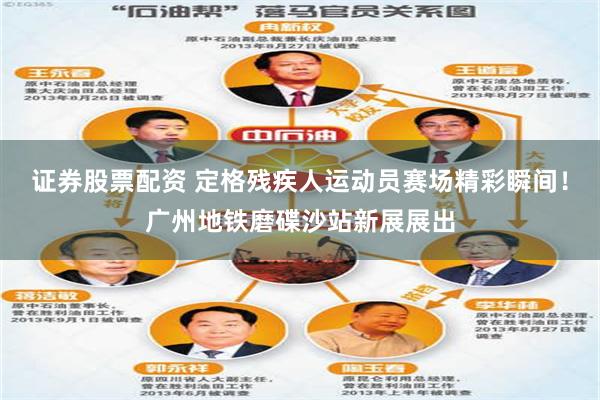 证券股票配资 定格残疾人运动员赛场精彩瞬间!广州地铁磨碟沙站新展展出