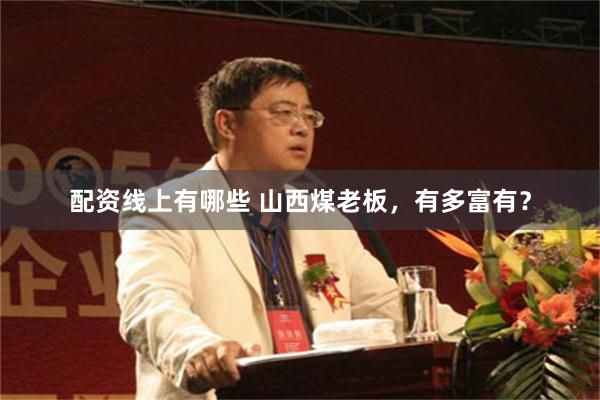 配资线上有哪些 山西煤老板，有多富有？