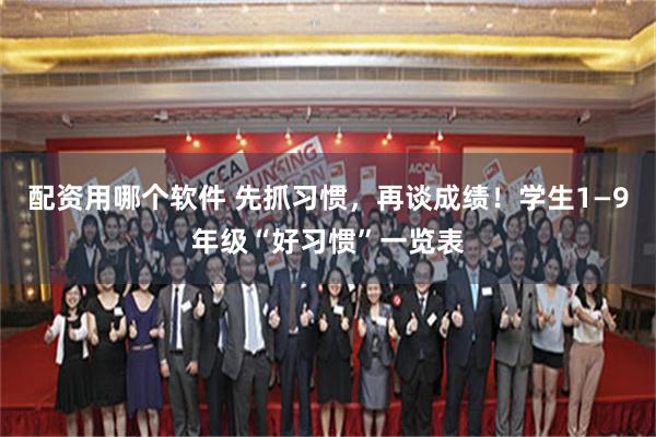 配资用哪个软件 先抓习惯，再谈成绩！学生1—9年级“好习惯”一览表