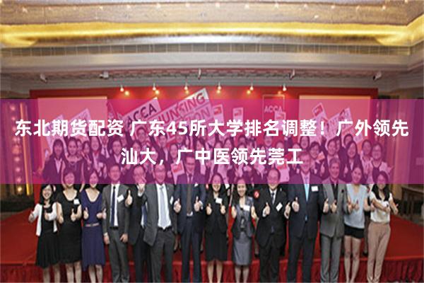 东北期货配资 广东45所大学排名调整！广外领先汕大，广中医领先莞工