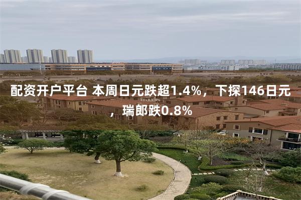 配资开户平台 本周日元跌超1.4%，下探146日元，瑞郎跌0.8%