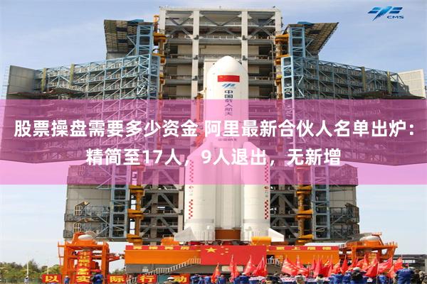 股票操盘需要多少资金 阿里最新合伙人名单出炉：精简至17人，9人退出，无新增