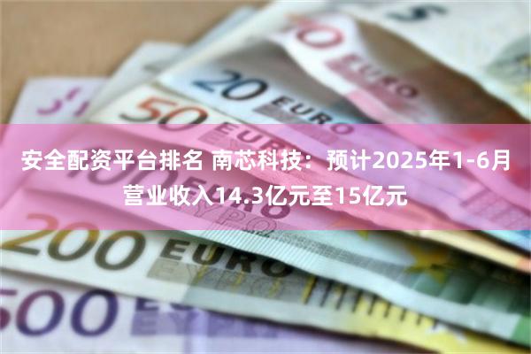 安全配资平台排名 南芯科技：预计2025年1-6月营业收入14.3亿元至15亿元
