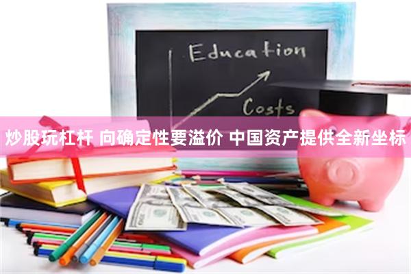 炒股玩杠杆 向确定性要溢价 中国资产提供全新坐标