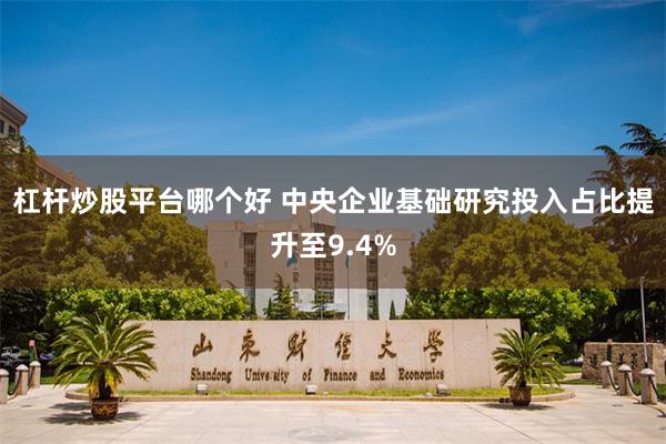 杠杆炒股平台哪个好 中央企业基础研究投入占比提升至9.4%