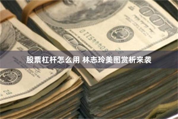 股票杠杆怎么用 林志玲美图赏析来袭