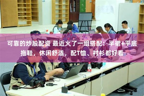 可靠的炒股配资 最近火了一组搭配：半裙+平底拖鞋，休闲舒适，配T恤、衬衫都好看