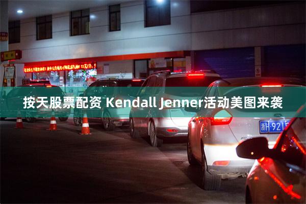 按天股票配资 Kendall Jenner活动美图来袭