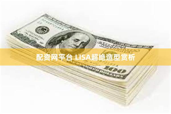 配资网平台 LISA超绝造型赏析