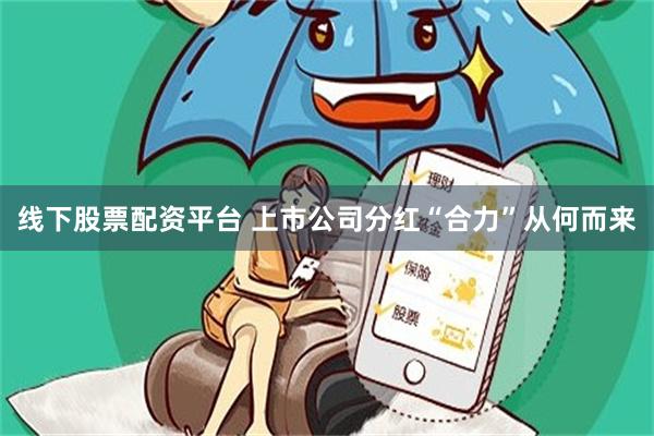 线下股票配资平台 上市公司分红“合力”从何而来
