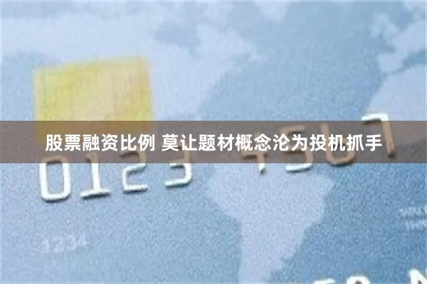 股票融资比例 莫让题材概念沦为投机抓手
