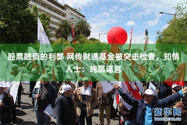 股票融资的利弊 网传财通基金被突击检查，知情人士：纯属谣言