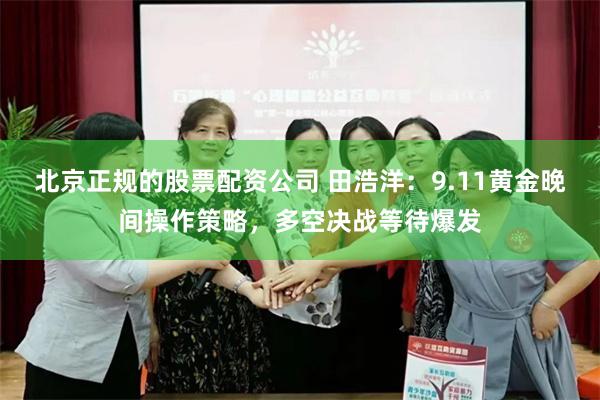北京正规的股票配资公司 田浩洋：9.11黄金晚间操作策略，多空决战等待爆发