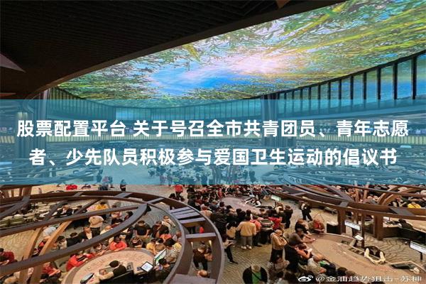 股票配置平台 关于号召全市共青团员、青年志愿者、少先队员积极参与爱国卫生运动的倡议书