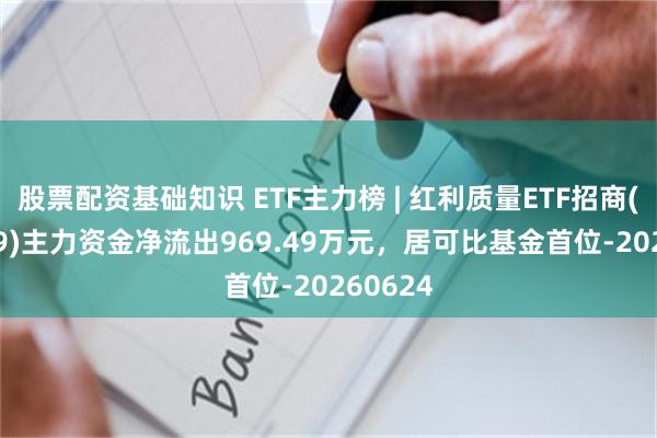 股票配资基础知识 ETF主力榜 | 红利质量ETF招商(159209)主力资金净流出969.49万元，居可比基金首位-20260624