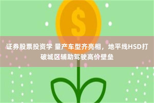 证券股票投资学 量产车型齐亮相，地平线HSD打破城区辅助驾驶高价壁垒
