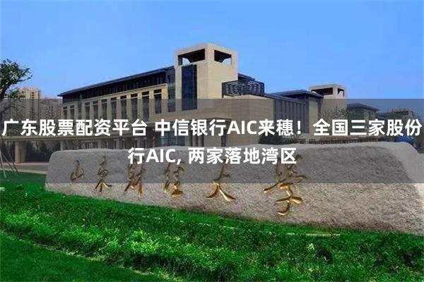 广东股票配资平台 中信银行AIC来穗！全国三家股份行AIC, 两家落地湾区
