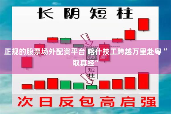 正规的股票场外配资平台 喀什技工跨越万里赴粤“取真经”