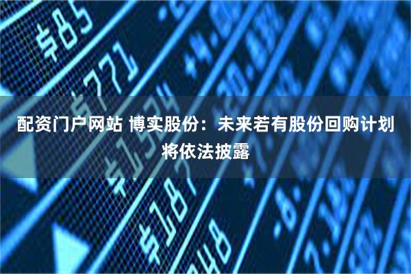 配资门户网站 博实股份：未来若有股份回购计划将依法披露