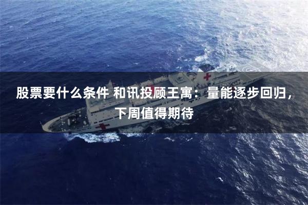 股票要什么条件 和讯投顾王寓：量能逐步回归，下周值得期待