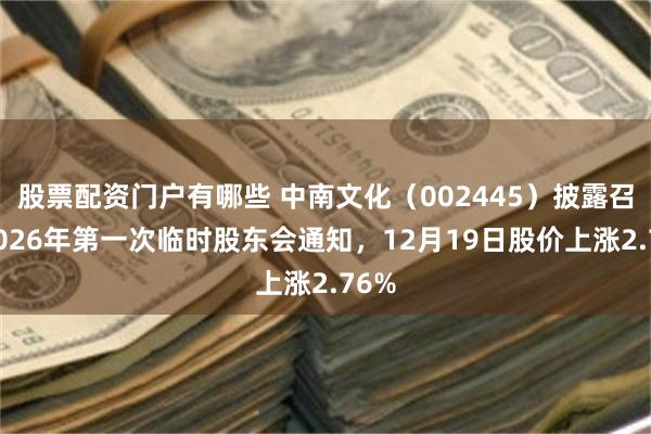 股票配资门户有哪些 中南文化（002445）披露召开2026年第一次临时股东会通知，12月19日股价上涨2.76%