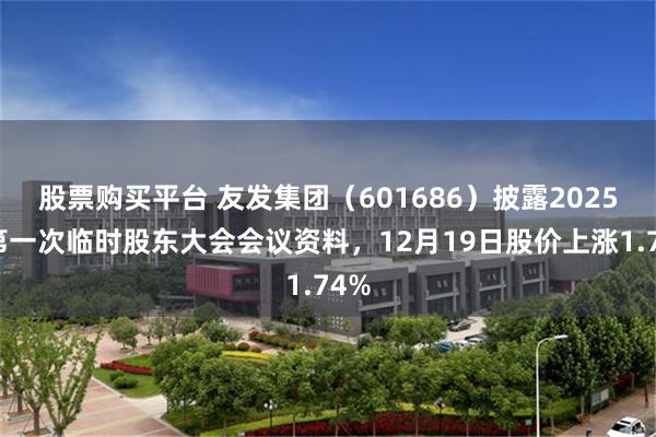 股票购买平台 友发集团（601686）披露2025年第一次临时股东大会会议资料，12月19日股价上涨1.74%