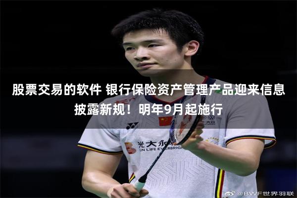 股票交易的软件 银行保险资产管理产品迎来信息披露新规！明年9月起施行