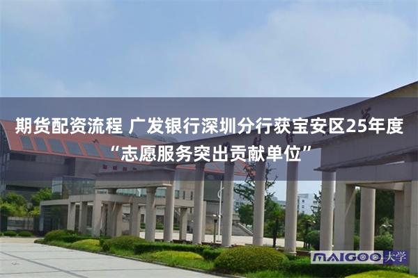 期货配资流程 广发银行深圳分行获宝安区25年度“志愿服务突出贡献单位”