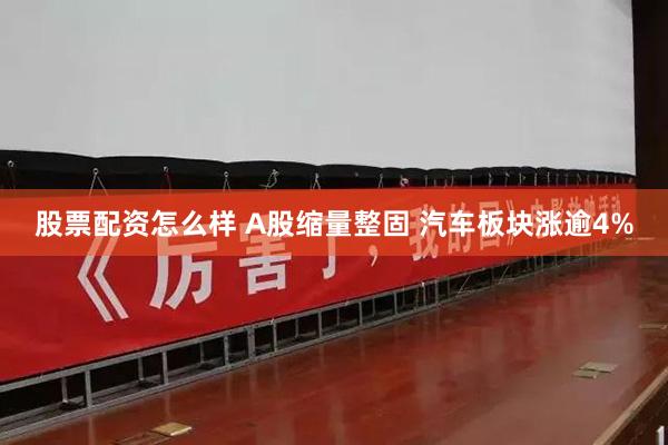 股票配资怎么样 A股缩量整固 汽车板块涨逾4%