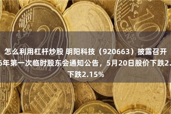 怎么利用杠杆炒股 明阳科技（920663）披露召开2026年第一次临时股东会通知公告，5月20日股价下跌2.15%
