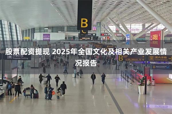 股票配资提现 2025年全国文化及相关产业发展情况报告