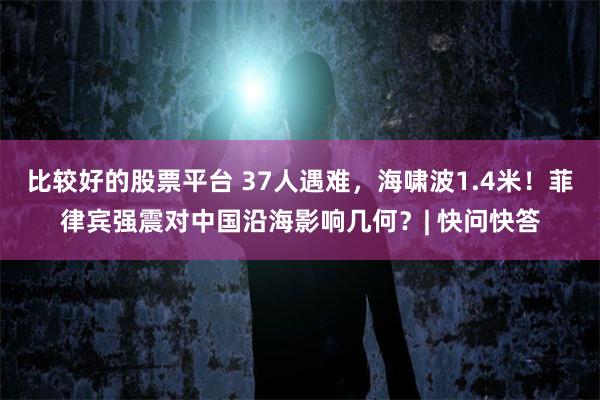 比较好的股票平台 37人遇难,海啸波1.4米!菲律宾强震对中国沿海影响几何?| 快问快答