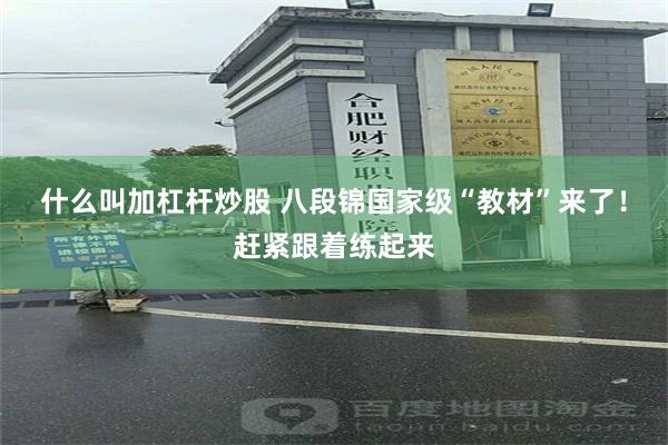 什么叫加杠杆炒股 八段锦国家级“教材”来了!赶紧跟着练起来