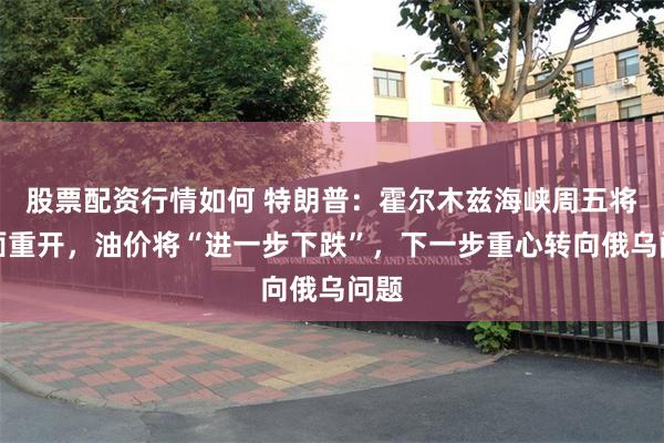 股票配资行情如何 特朗普：霍尔木兹海峡周五将全面重开，油价将“进一步下跌”，下一步重心转向俄乌问题