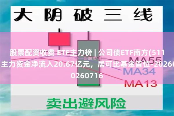 股票配资收费 ETF主力榜 | 公司债ETF南方(511070)主力资金净流入20.67亿元，居可比基金首位-20260716