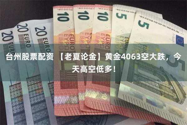 台州股票配资 【老夏论金】黄金4063空大跌,今天高空低多!