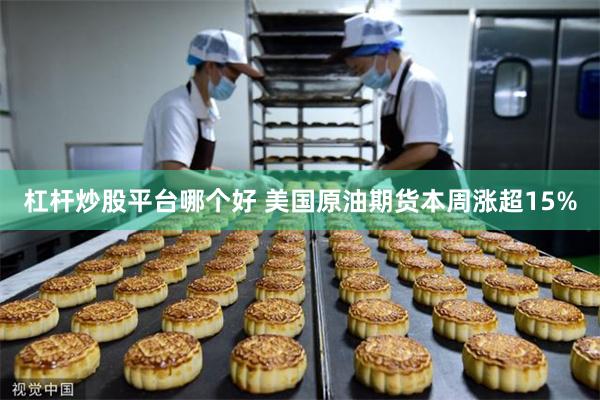 杠杆炒股平台哪个好 美国原油期货本周涨超15%