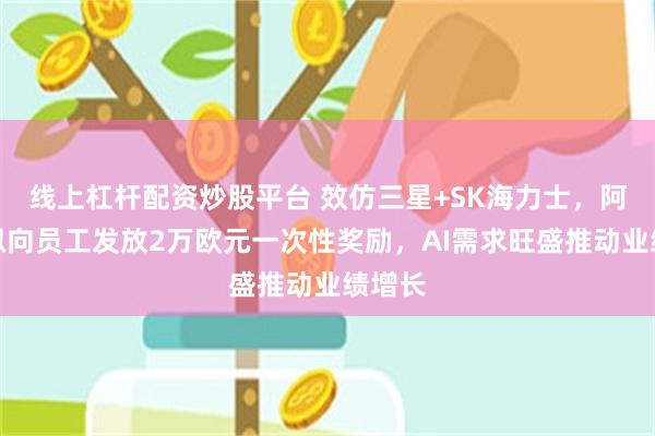 线上杠杆配资炒股平台 效仿三星+SK海力士,阿斯麦拟向员工发放2万欧元一次性奖励,AI需求旺盛推动业绩增长