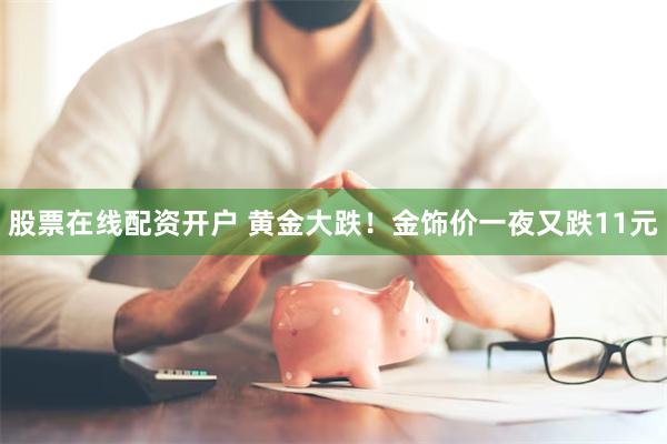 股票在线配资开户 黄金大跌！金饰价一夜又跌11元