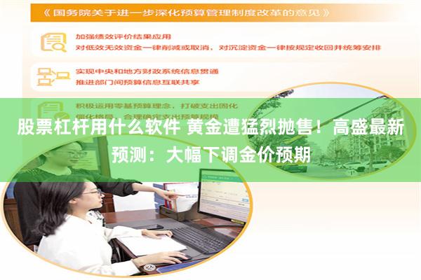 股票杠杆用什么软件 黄金遭猛烈抛售！高盛最新预测：大幅下调金价预期