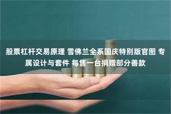 股票杠杆交易原理 雪佛兰全系国庆特别版官图 专属设计与套件 每售一台捐赠部分善款