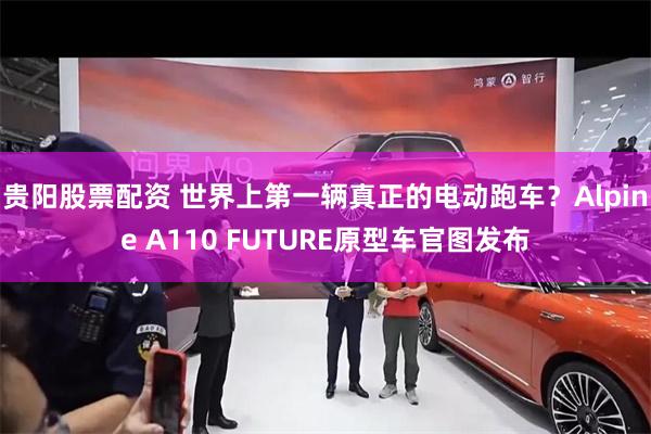 贵阳股票配资 世界上第一辆真正的电动跑车?Alpine A110 FUTURE原型车官图发布