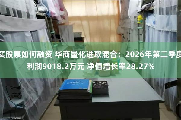 买股票如何融资 华商量化进取混合:2026年第二季度利润9018.2万元 净值增长率28.27%